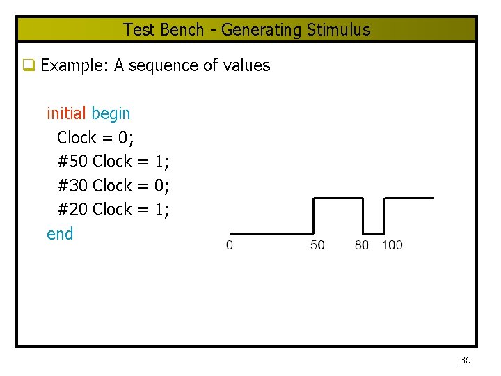 Test Bench - Generating Stimulus q Example: A sequence of values initial begin Clock