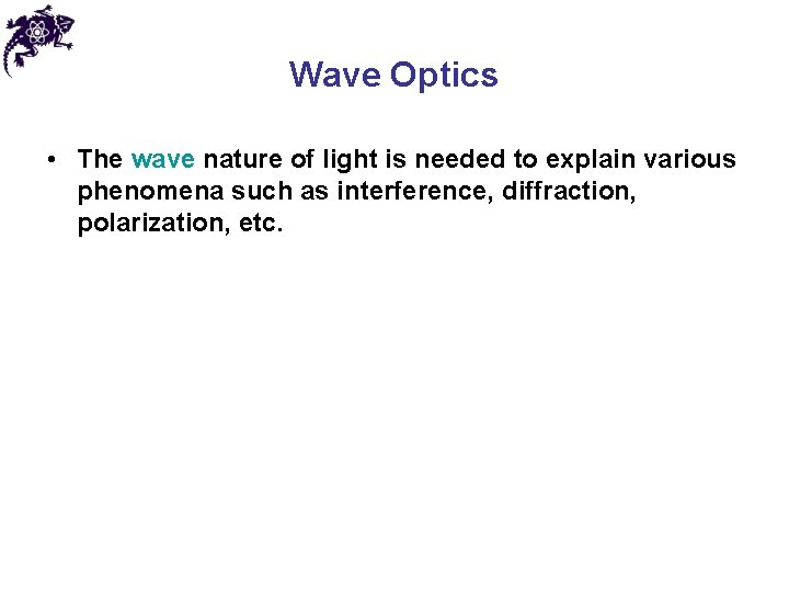 Wave Optics • The wave nature of light is needed to explain various phenomena