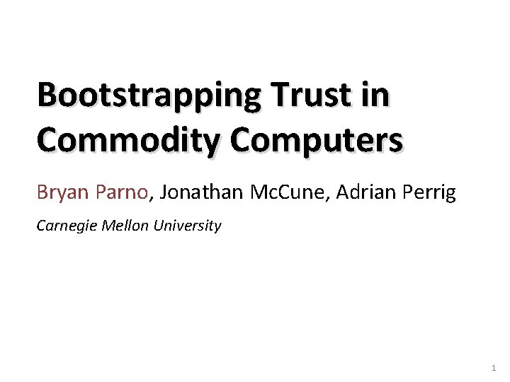 Bootstrapping Trust in Commodity Computers Bryan Parno, Jonathan Mc. Cune, Adrian Perrig Carnegie Mellon