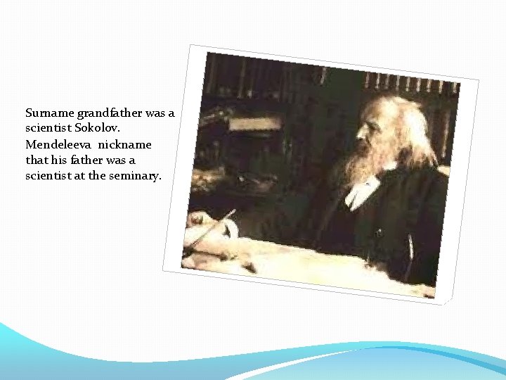 Surname grandfather was a scientist Sokolov. Mendeleeva nickname that his father was a scientist