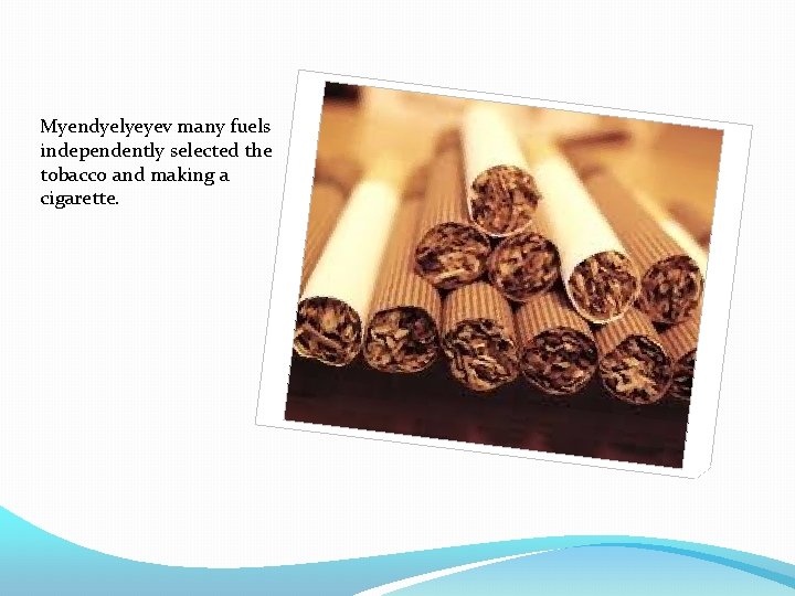 Myendyelyeyev many fuels independently selected the tobacco and making a cigarette. 