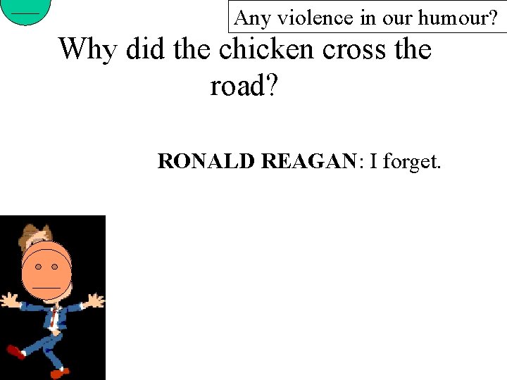 Any violence in our humour? Why did the chicken cross the road? RONALD REAGAN:
