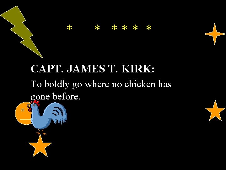 * * *** * CAPT. JAMES T. KIRK: To boldly go where no chicken
