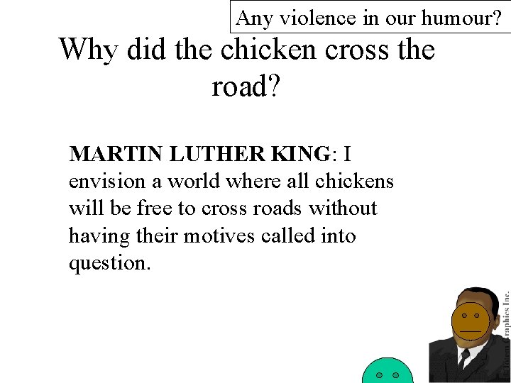 Any violence in our humour? Why did the chicken cross the road? MARTIN LUTHER