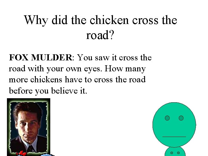 Why did the chicken cross the road? FOX MULDER: You saw it cross the