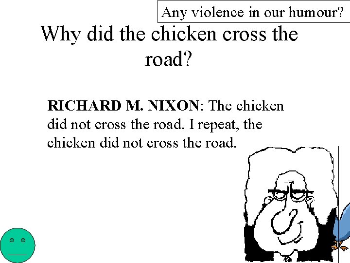 Any violence in our humour? Why did the chicken cross the road? RICHARD M.