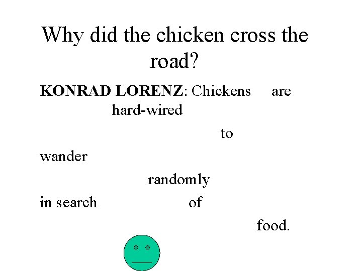 Why did the chicken cross the road? KONRAD LORENZ: Chickens hard-wired to wander randomly