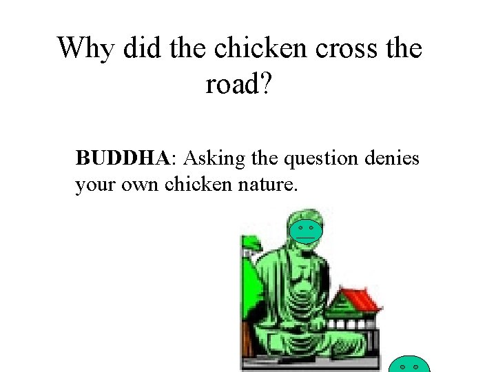 Why did the chicken cross the road? BUDDHA: Asking the question denies your own