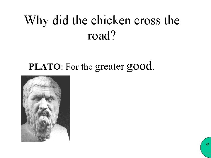 Why did the chicken cross the road? PLATO: For the greater good. 