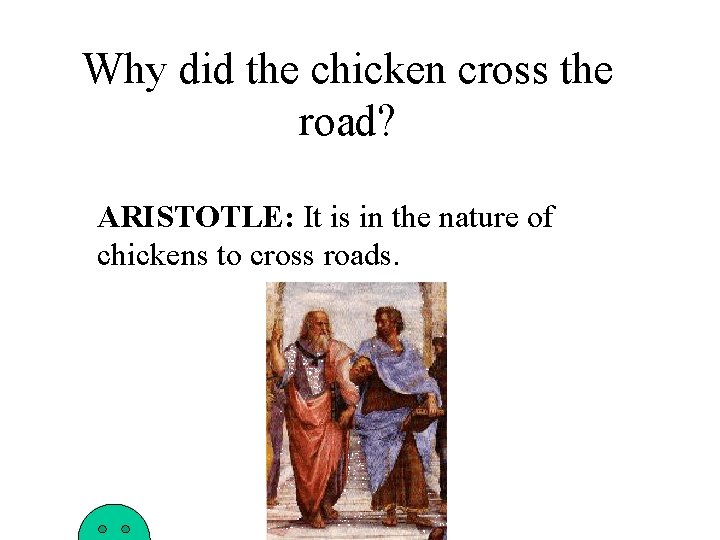 Why did the chicken cross the road? ARISTOTLE: It is in the nature of
