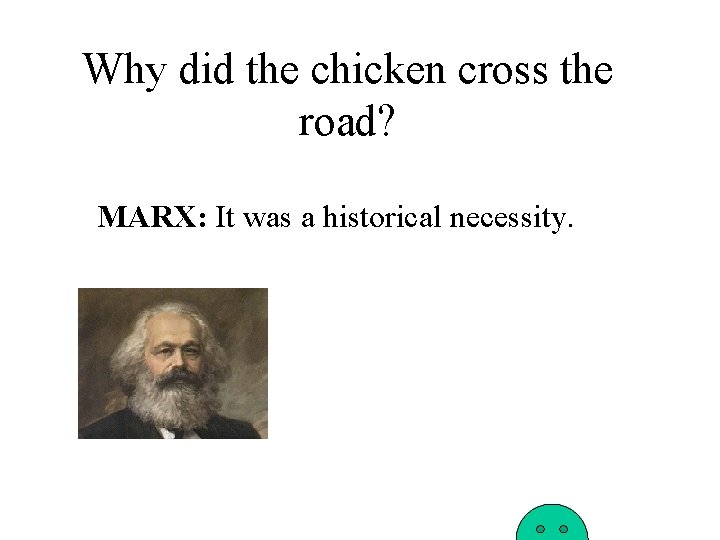 Why did the chicken cross the road? MARX: It was a historical necessity. 