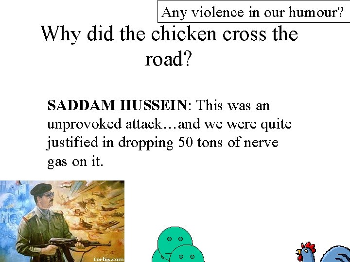 Any violence in our humour? Why did the chicken cross the road? SADDAM HUSSEIN: