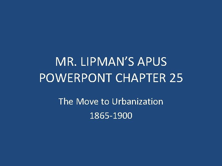 MR. LIPMAN’S APUS POWERPONT CHAPTER 25 The Move to Urbanization 1865 -1900 