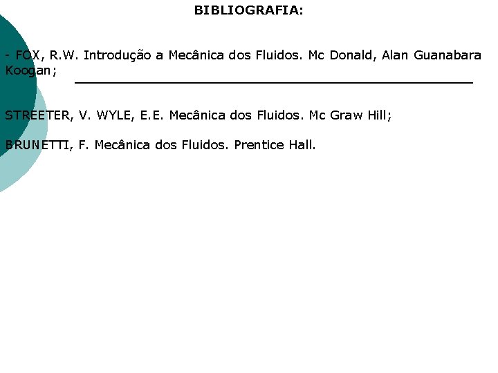BIBLIOGRAFIA: - FOX, R. W. Introdução a Mecânica dos Fluidos. Mc Donald, Alan Guanabara