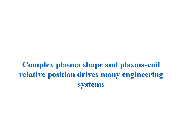 Complex plasma shape and plasma-coil relative position drives many engineering systems 