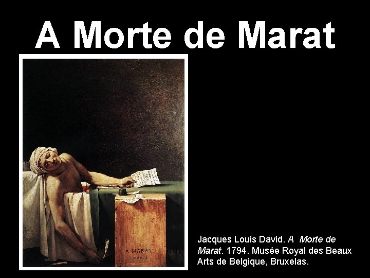 A Morte de Marat Jacques Louis David. A Morte de Marat. 1794. Musée Royal A Morte de Marat Jacques Louis David. A Morte de Marat. 1794. Musée Royal