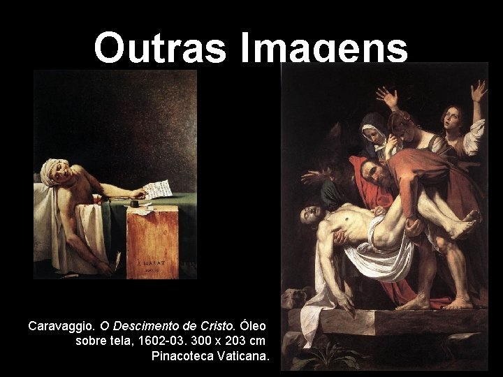 Outras Imagens Caravaggio. O Descimento de Cristo. Óleo sobre tela, 1602 -03. 300 x Outras Imagens Caravaggio. O Descimento de Cristo. Óleo sobre tela, 1602 -03. 300 x
