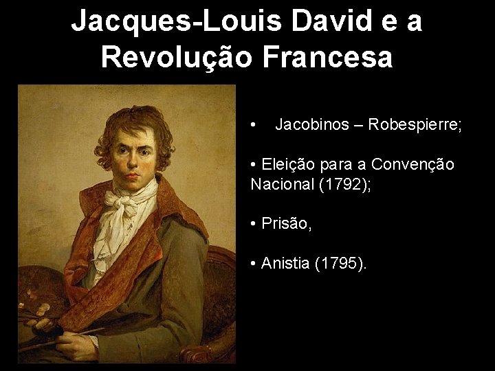 Jacques-Louis David e a Revolução Francesa • Jacobinos – Robespierre; • Eleição para a Jacques-Louis David e a Revolução Francesa • Jacobinos – Robespierre; • Eleição para a