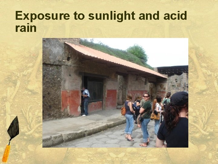 Exposure to sunlight and acid rain 