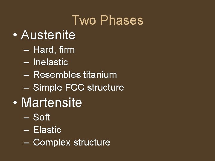 Two Phases • Austenite – – Hard, firm Inelastic Resembles titanium Simple FCC structure