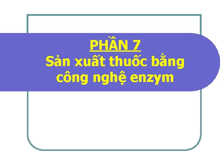 PHẦN 7 Sản xuất thuốc bằng công nghệ enzym 