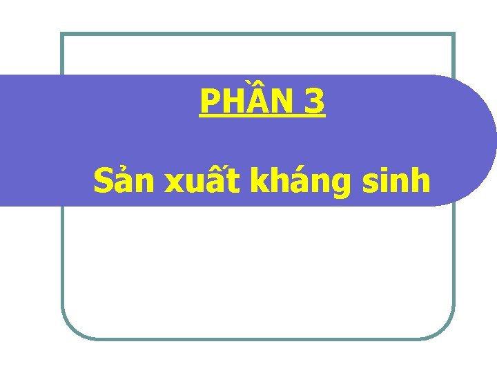 PHẦN 3 Sản xuất kháng sinh 