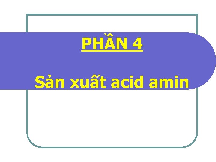 PHẦN 4 Sản xuất acid amin 