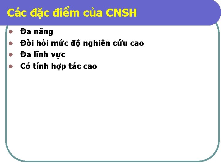 Các đặc điểm của CNSH Đa năng l Đòi hỏi mức độ nghiên cứu