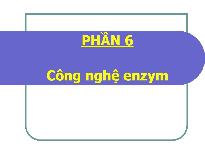 PHẦN 6 Công nghệ enzym 