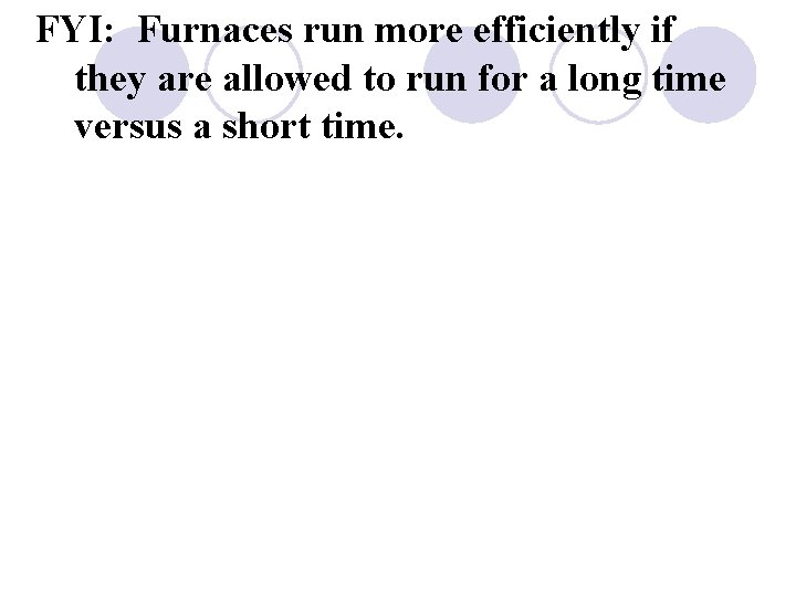 FYI: Furnaces run more efficiently if they are allowed to run for a long