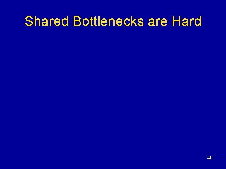 Shared Bottlenecks are Hard 40 Shared Bottlenecks are Hard 40