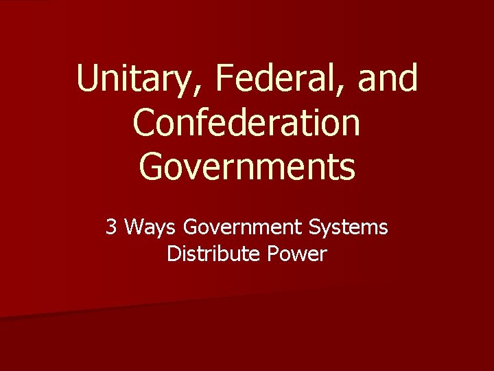 Unitary, Federal, and Confederation Governments 3 Ways Government Systems Distribute Power 