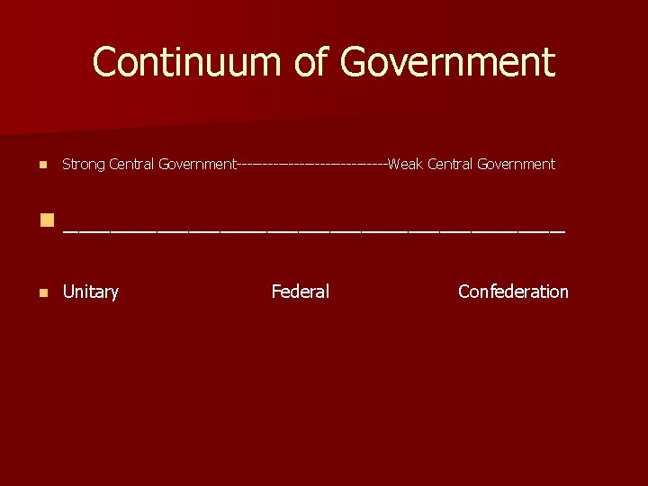 Continuum of Government n Strong Central Government---------------Weak Central Government n ________________ n Unitary Federal