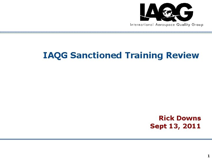 IAQG Sanctioned Training Review Rick Downs Sept 13, 2011 Company Confidential 1 