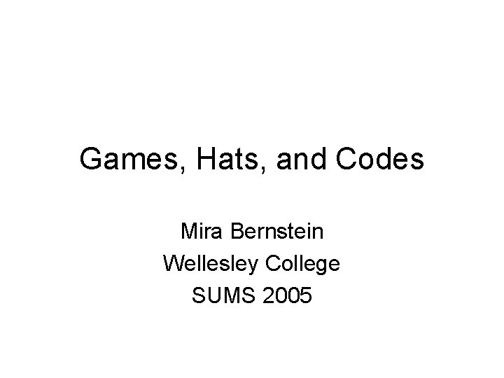 Games, Hats, and Codes Mira Bernstein Wellesley College SUMS 2005 