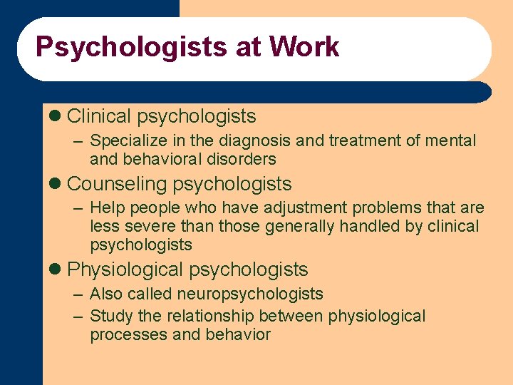 Psychologists at Work l Clinical psychologists – Specialize in the diagnosis and treatment of