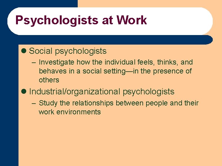 Psychologists at Work l Social psychologists – Investigate how the individual feels, thinks, and