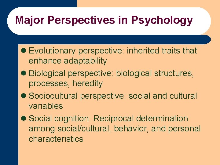 Major Perspectives in Psychology l Evolutionary perspective: inherited traits that enhance adaptability l Biological