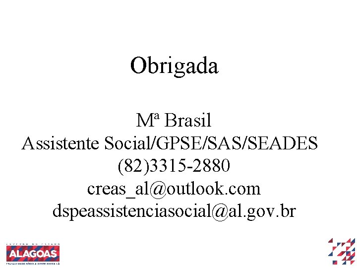Obrigada Mª Brasil Assistente Social/GPSE/SAS/SEADES (82)3315 -2880 creas_al@outlook. com dspeassistenciasocial@al. gov. br 