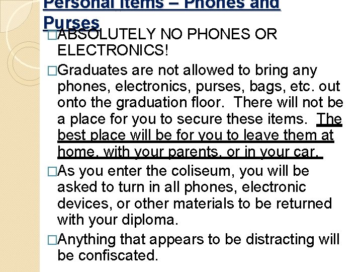 Personal Items – Phones and Purses �ABSOLUTELY NO PHONES OR ELECTRONICS! �Graduates are not