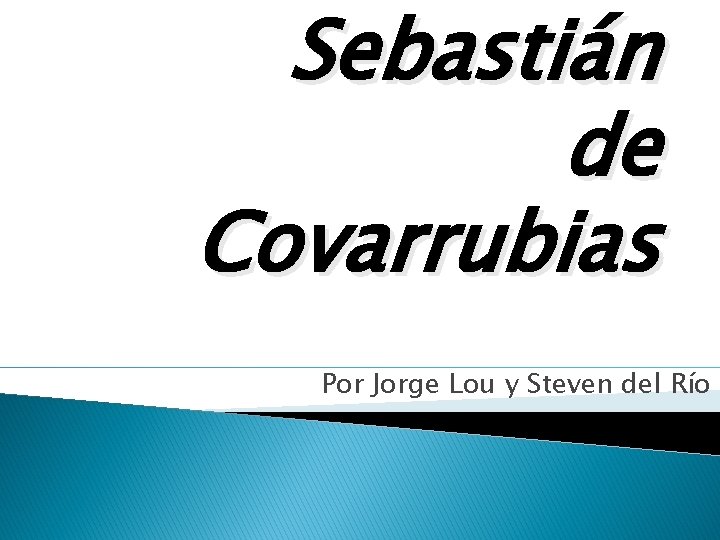 Sebastián de Covarrubias Por Jorge Lou y Steven del Río 