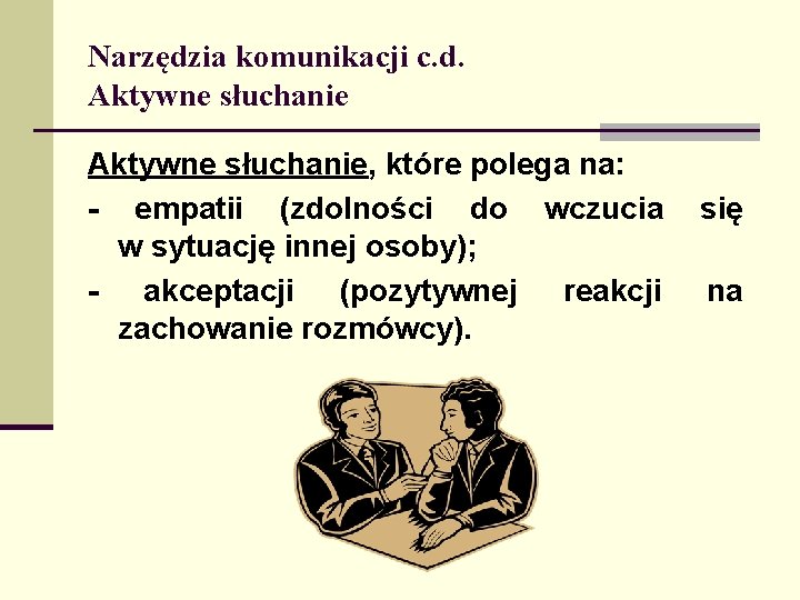 Narzędzia komunikacji c. d. Aktywne słuchanie, które polega na: - empatii (zdolności do wczucia