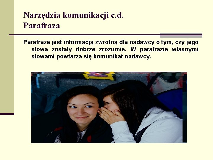 Narzędzia komunikacji c. d. Parafraza jest informacją zwrotną dla nadawcy o tym, czy jego