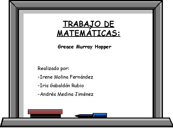 TRABAJO DE MATEMÁTICAS: Greace Murray Hopper Realizado por: -Irene Molina Fernández -Iris Gabaldón Rubio