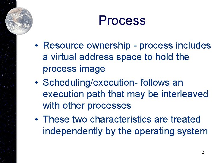Process • Resource ownership - process includes a virtual address space to hold the