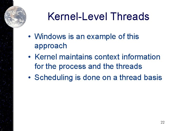 Kernel-Level Threads • Windows is an example of this approach • Kernel maintains context