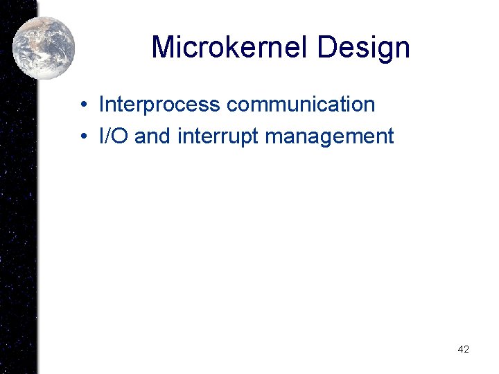 Microkernel Design • Interprocess communication • I/O and interrupt management 42 