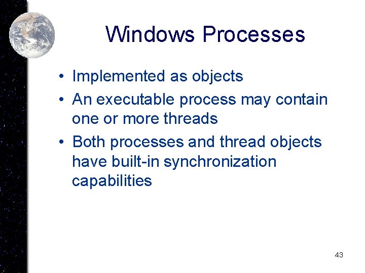 Windows Processes • Implemented as objects • An executable process may contain one or