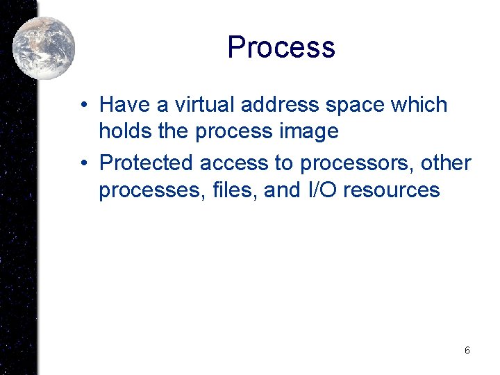 Process • Have a virtual address space which holds the process image • Protected