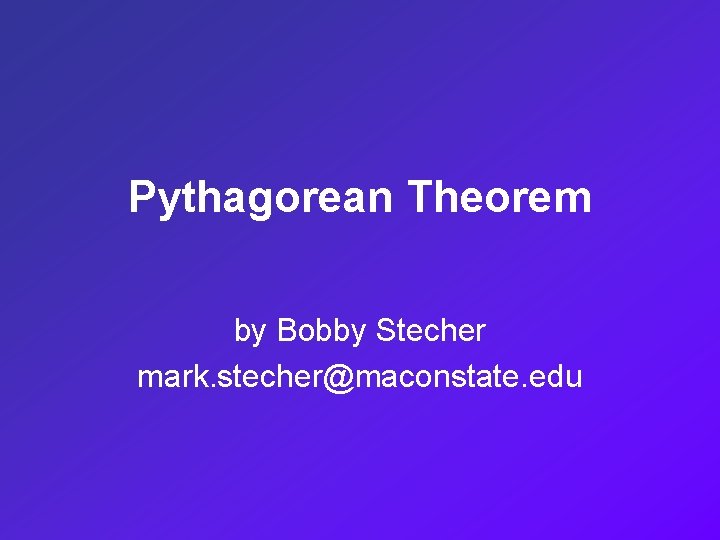 Pythagorean Theorem by Bobby Stecher mark. stecher@maconstate. edu 